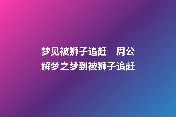 梦见被狮子追赶　周公解梦之梦到被狮子追赶